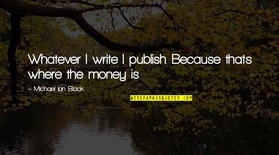 Whatever That Is Quotes By Michael Ian Black: Whatever I write I publish. Because that's where