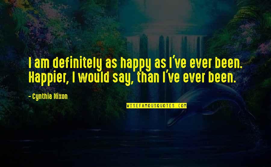 Whats My Age Again Quotes By Cynthia Nixon: I am definitely as happy as I've ever