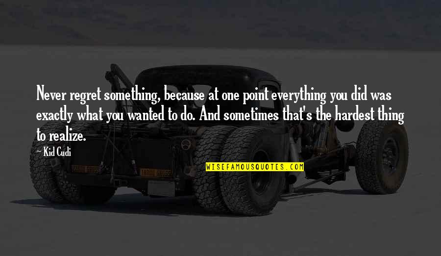 What's The Point Quotes By Kid Cudi: Never regret something, because at one point everything