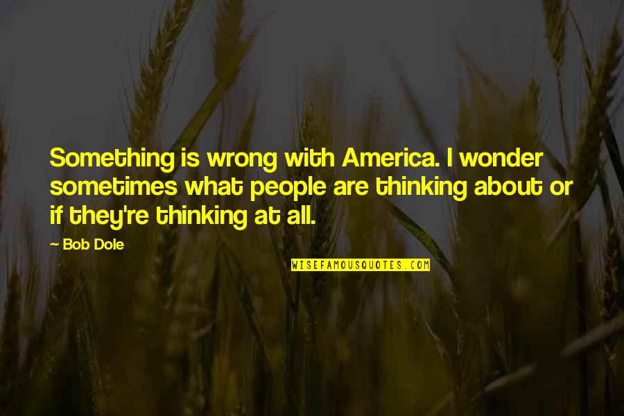 What's Wrong With America Quotes By Bob Dole: Something is wrong with America. I wonder sometimes