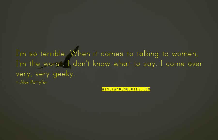 Wheeled Walkers Quotes By Alex Pettyfer: I'm so terrible. When it comes to talking