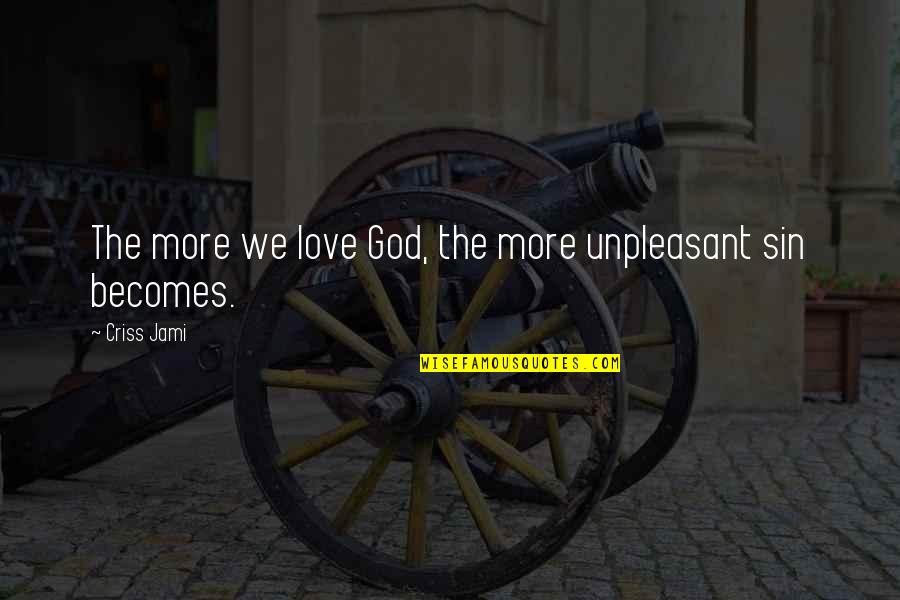 When A Man Cries For You Quotes By Criss Jami: The more we love God, the more unpleasant