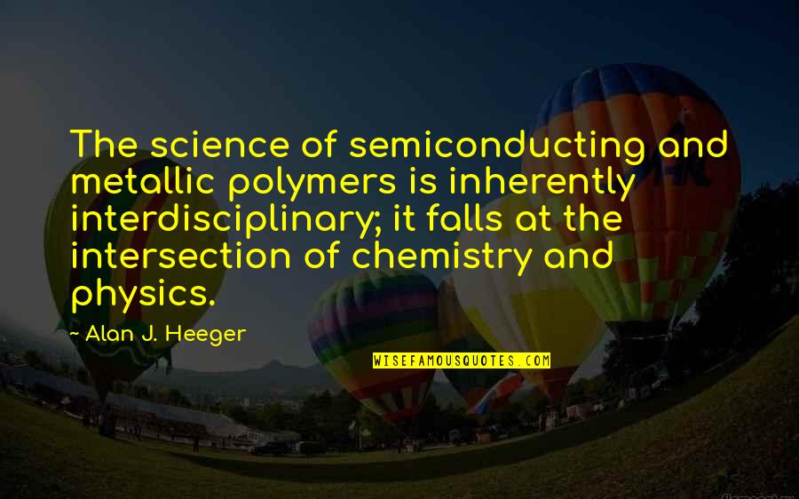 When All Else Fails God Is There Quotes By Alan J. Heeger: The science of semiconducting and metallic polymers is