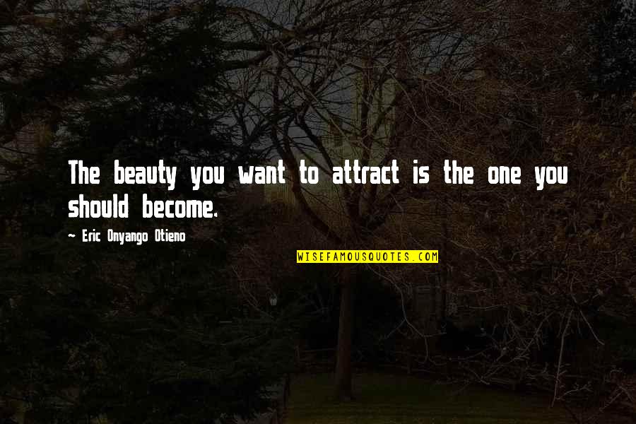 When Everyone Ignores You Quotes By Eric Onyango Otieno: The beauty you want to attract is the