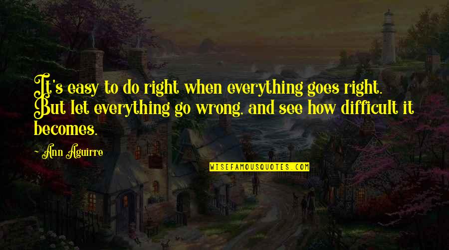 When Everything Goes Wrong Quotes By Ann Aguirre: It's easy to do right when everything goes