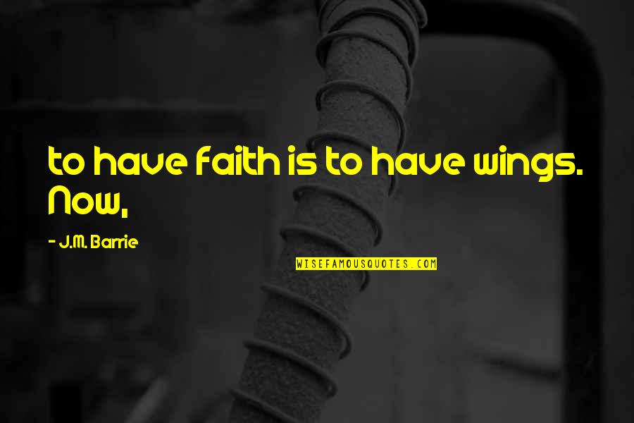 When Helping Someone Backfires Quotes By J.M. Barrie: to have faith is to have wings. Now,