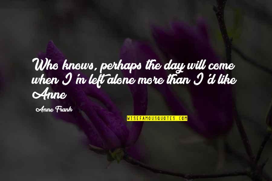 When I Alone Quotes By Anne Frank: Who knows, perhaps the day will come when