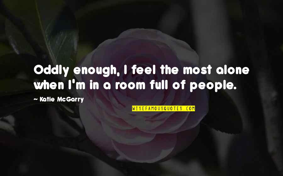 When I Alone Quotes By Katie McGarry: Oddly enough, I feel the most alone when