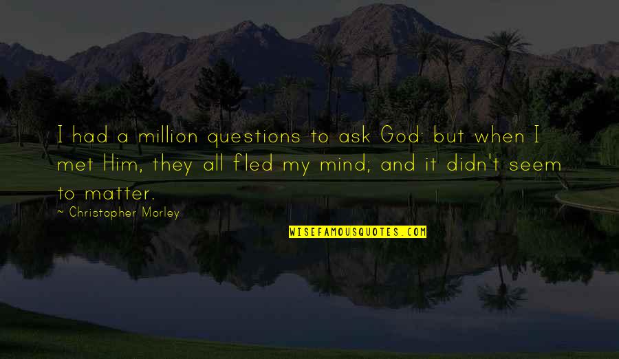 When I Met Him Quotes By Christopher Morley: I had a million questions to ask God: