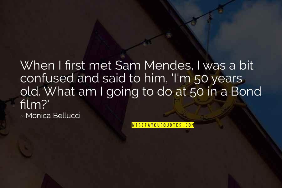 When I Met Him Quotes By Monica Bellucci: When I first met Sam Mendes, I was