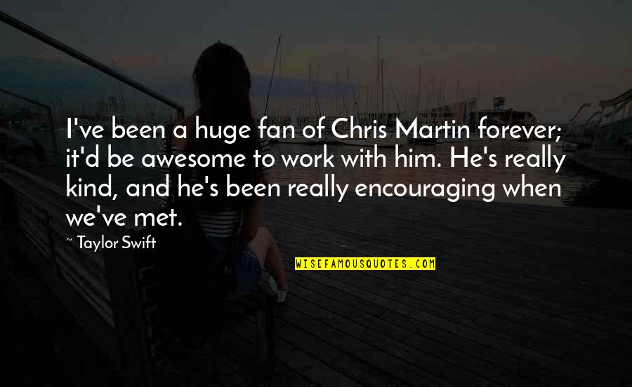 When I Met Him Quotes By Taylor Swift: I've been a huge fan of Chris Martin