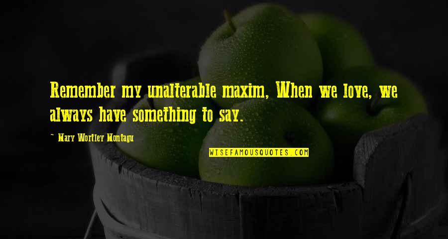 When I Say I Love U Quotes By Mary Wortley Montagu: Remember my unalterable maxim, When we love, we