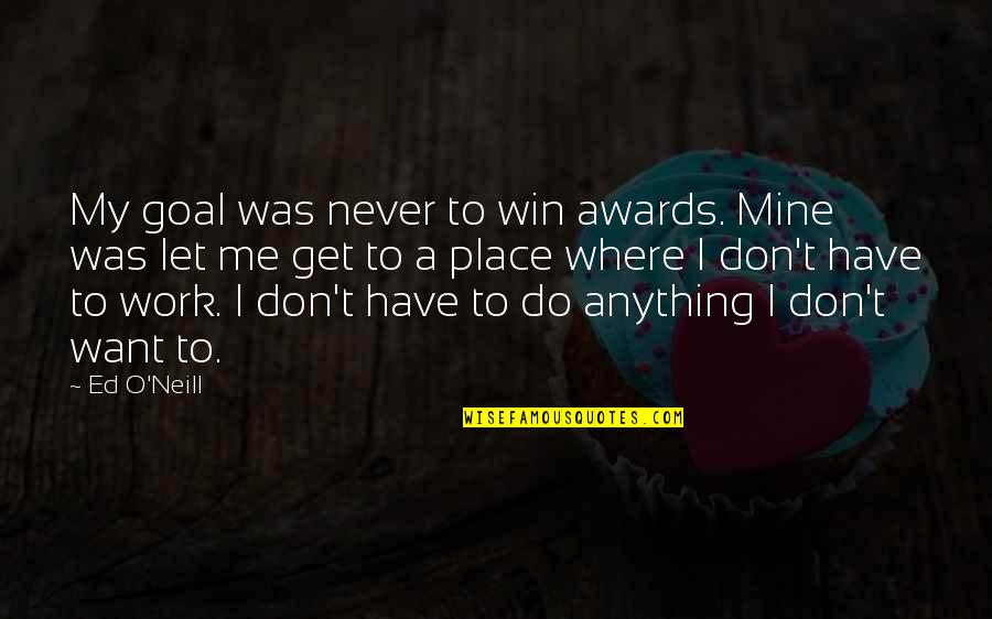 When I Say I Love You I Mean It Quotes By Ed O'Neill: My goal was never to win awards. Mine