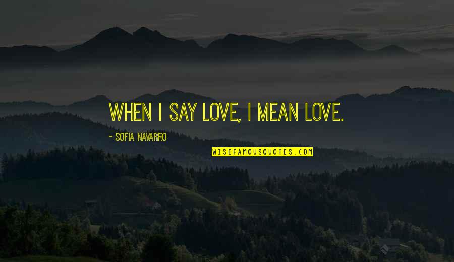 When I Say I Love You I Mean It Quotes By Sofia Navarro: When I say love, I mean love.