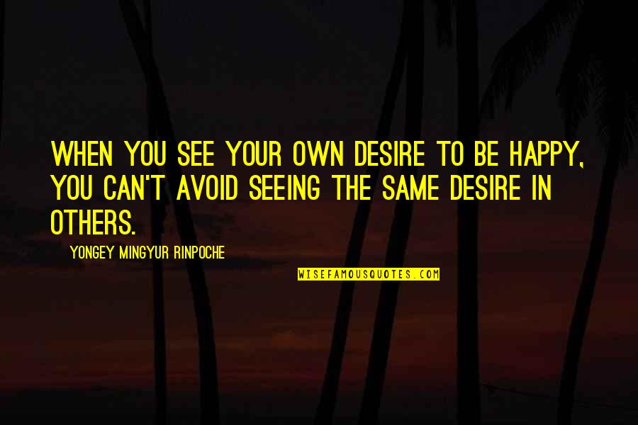 When I See You Happy Quotes By Yongey Mingyur Rinpoche: When you see your own desire to be