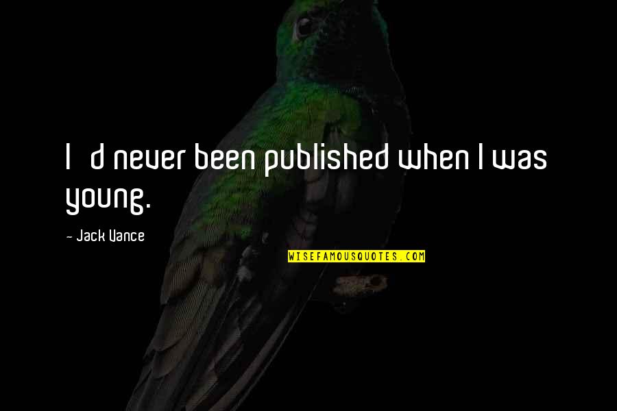 When I Was Young Quotes By Jack Vance: I'd never been published when I was young.