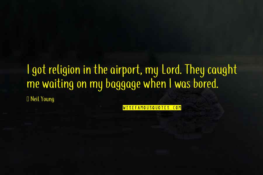 When I Was Young Quotes By Neil Young: I got religion in the airport, my Lord.