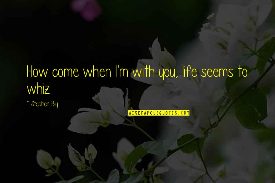 When I'm With You Quotes By Stephen Bly: How come when I'm with you, life seems