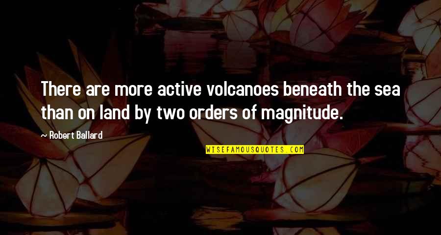 When Is The Right Time To Give Up Quotes By Robert Ballard: There are more active volcanoes beneath the sea