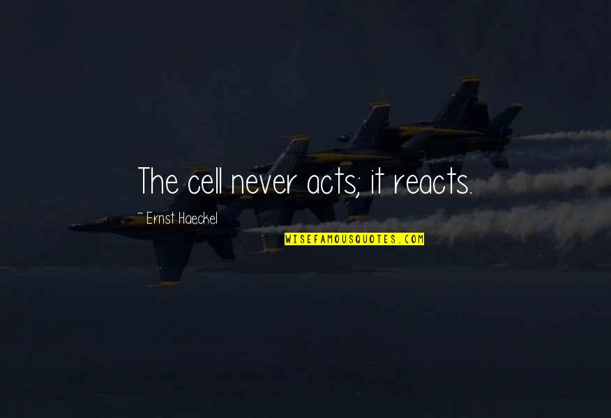 When Life Gives You Lessons Quotes By Ernst Haeckel: The cell never acts; it reacts.