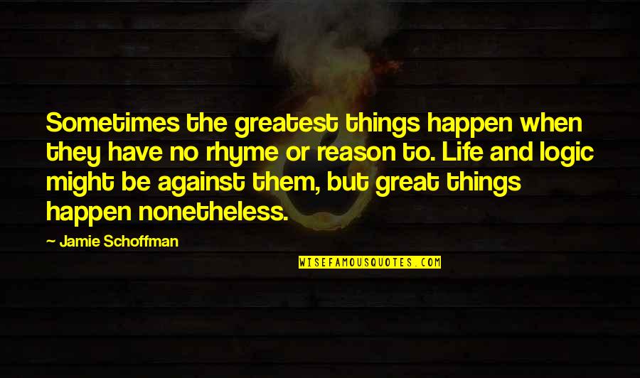 When Life Is Against You Quotes By Jamie Schoffman: Sometimes the greatest things happen when they have