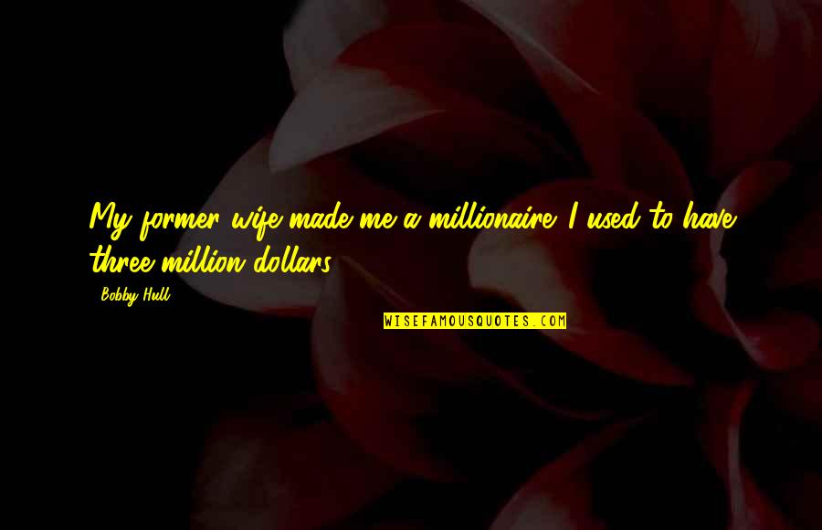 When Life Throws You Curves Quotes By Bobby Hull: My former wife made me a millionaire. I