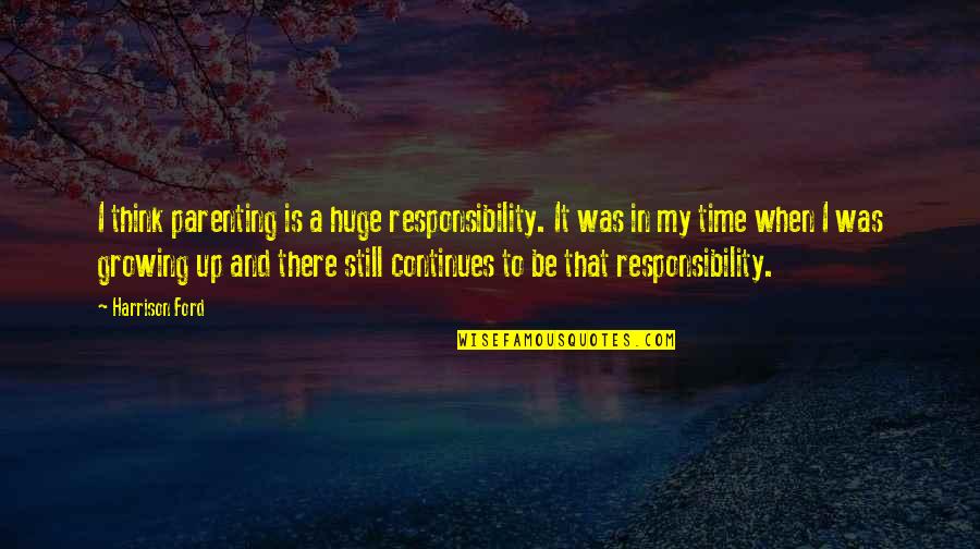 When My Time Is Up Quotes By Harrison Ford: I think parenting is a huge responsibility. It