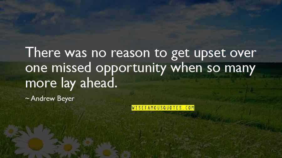 When One Opportunity Quotes By Andrew Beyer: There was no reason to get upset over