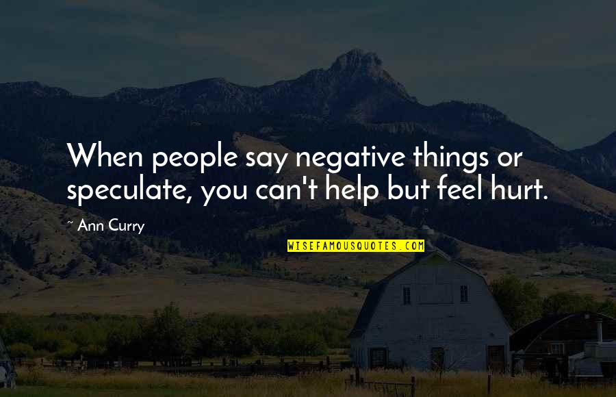 When People Hurt You Quotes By Ann Curry: When people say negative things or speculate, you