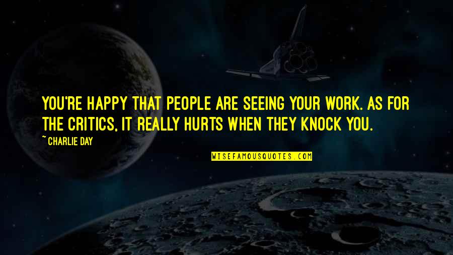 When People Hurt You Quotes By Charlie Day: You're happy that people are seeing your work.