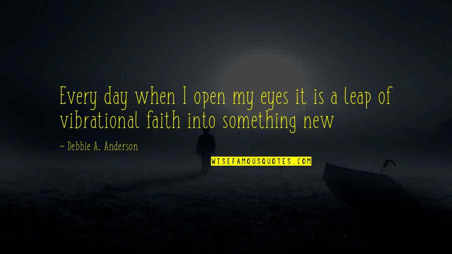 When Something Is New Quotes By Debbie A. Anderson: Every day when I open my eyes it