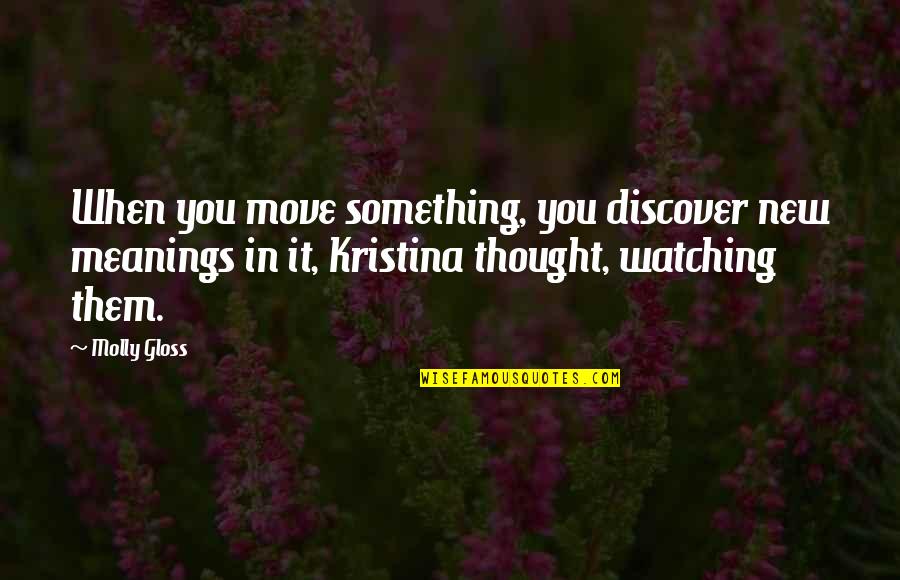 When Something Is New Quotes By Molly Gloss: When you move something, you discover new meanings