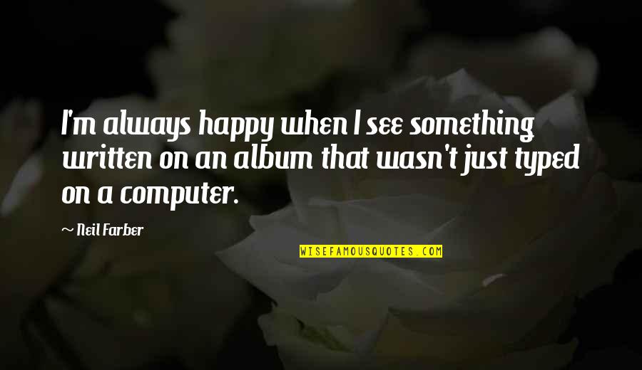 When They See You Happy Quotes By Neil Farber: I'm always happy when I see something written