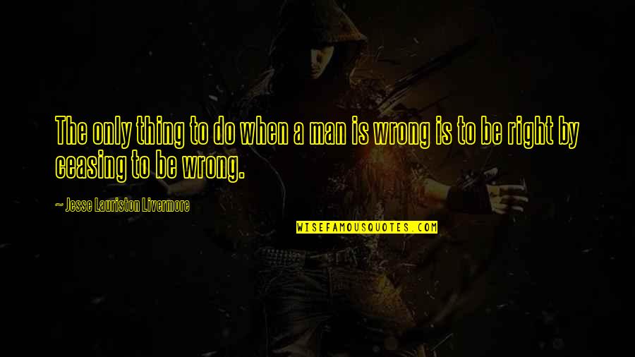 When Things Are Not Right Quotes By Jesse Lauriston Livermore: The only thing to do when a man