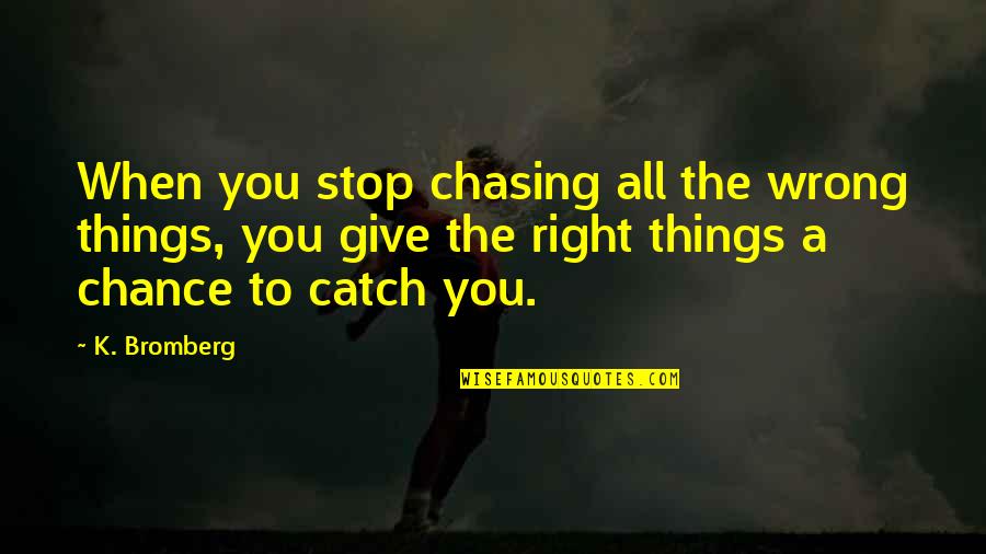 When Things Are Not Right Quotes By K. Bromberg: When you stop chasing all the wrong things,