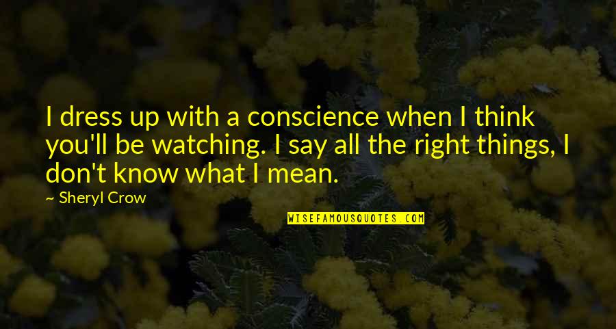 When Things Are Not Right Quotes By Sheryl Crow: I dress up with a conscience when I