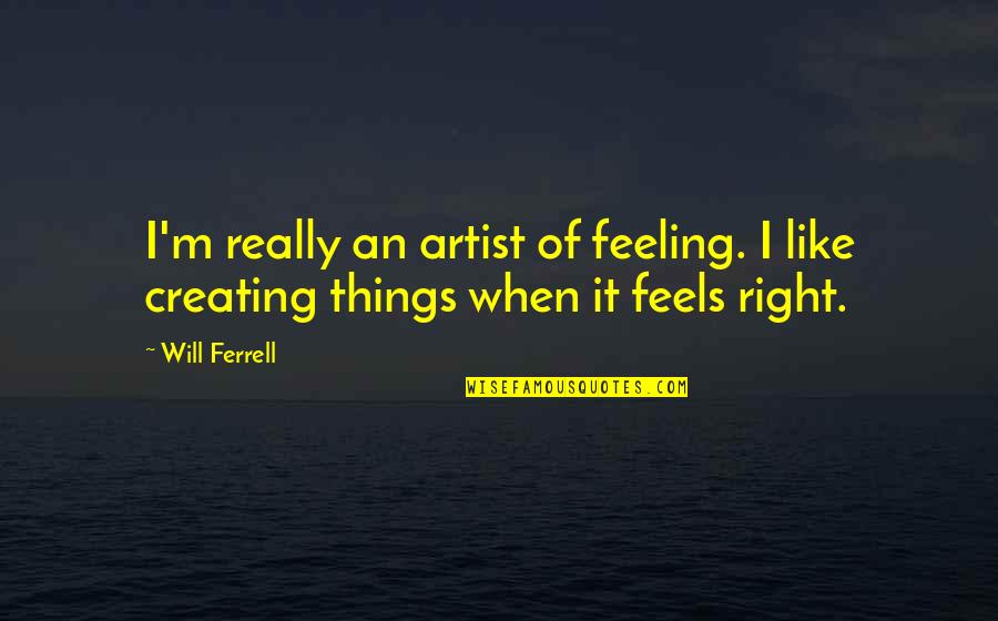 When Things Are Not Right Quotes By Will Ferrell: I'm really an artist of feeling. I like