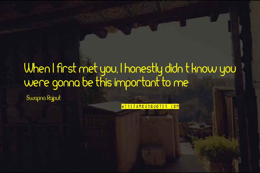 When We First Met Love Quotes By Swapna Rajput: When I first met you, I honestly didn't