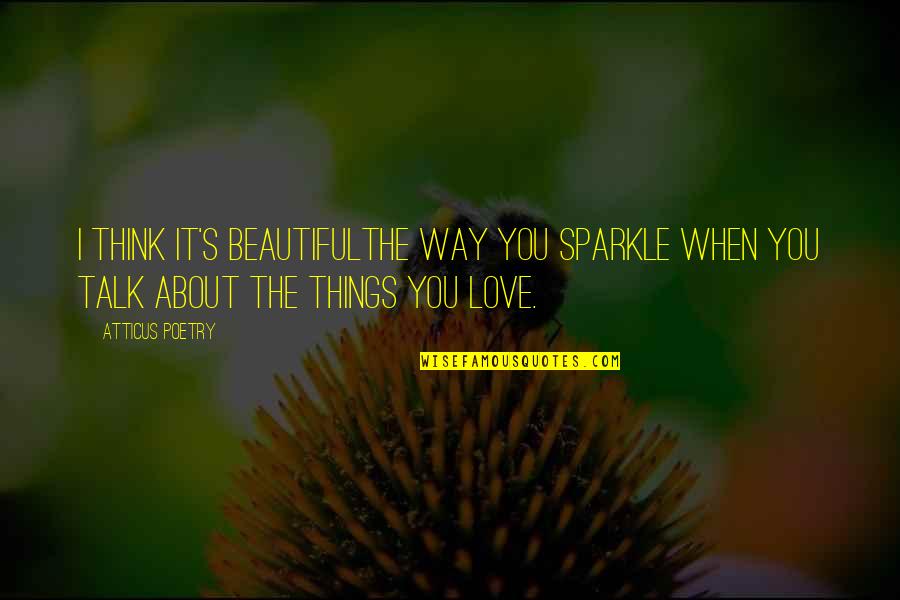 When We Talk About Love Quotes By Atticus Poetry: I think it's beautifulthe way you sparkle when