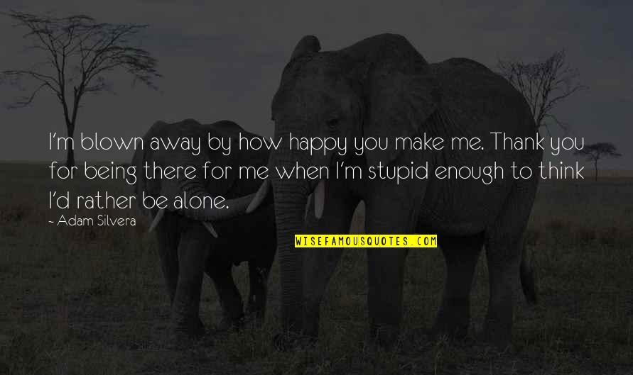 When You Are Happy Alone Quotes By Adam Silvera: I'm blown away by how happy you make