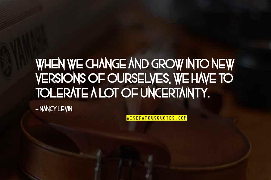 When You Are Worth More Quotes By Nancy Levin: When we change and grow into new versions