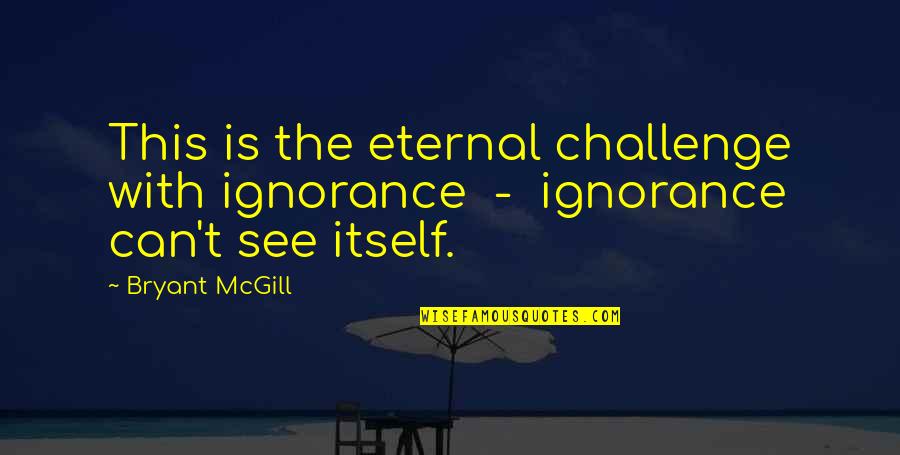 When You Dress Good You Feel Good Quotes By Bryant McGill: This is the eternal challenge with ignorance -