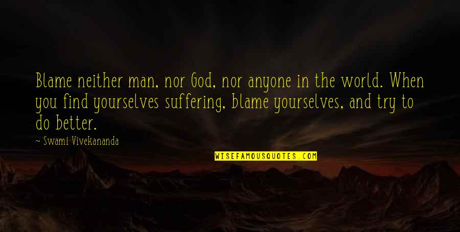 When You Find The Quotes By Swami Vivekananda: Blame neither man, nor God, nor anyone in