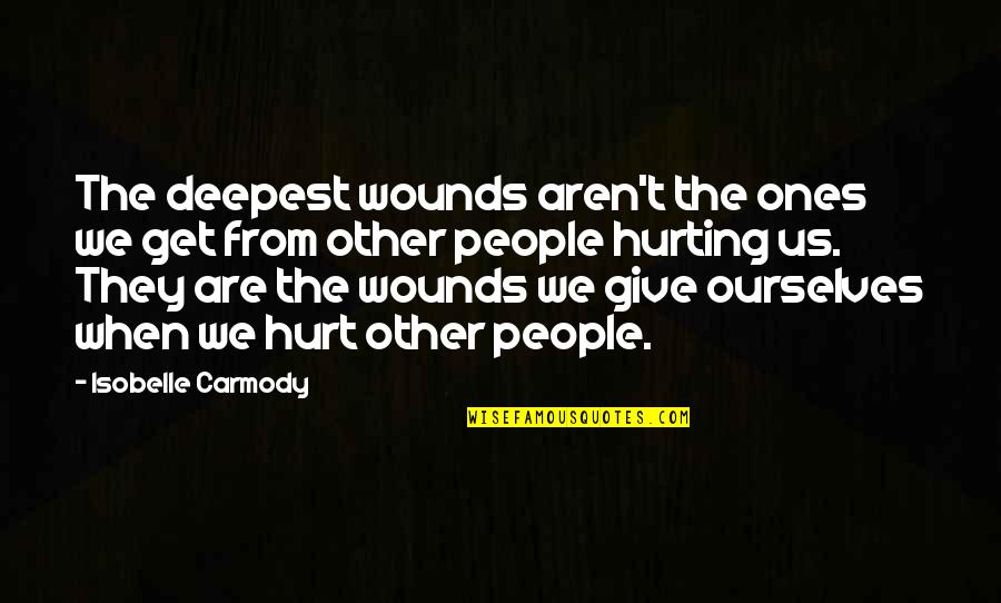 When You Get Hurt Quotes By Isobelle Carmody: The deepest wounds aren't the ones we get