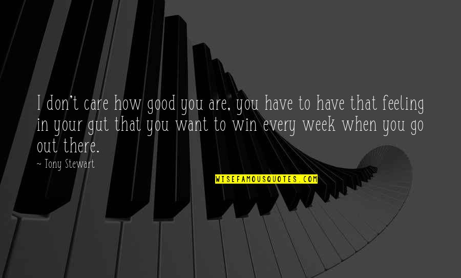 When You Have That Feeling Quotes By Tony Stewart: I don't care how good you are, you