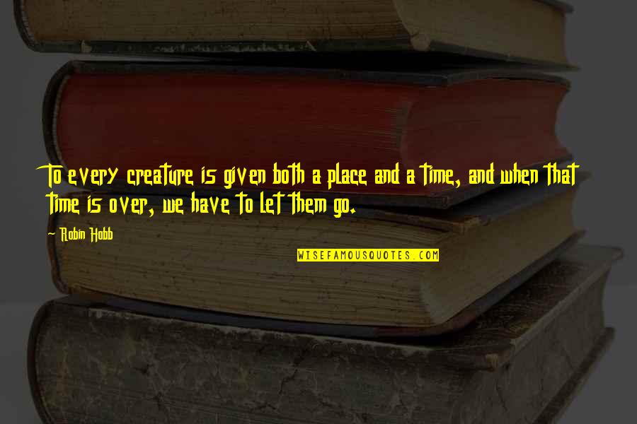 When You Have To Let Go Quotes By Robin Hobb: To every creature is given both a place