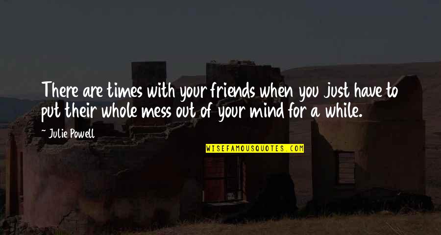 When You Mess Up Quotes By Julie Powell: There are times with your friends when you