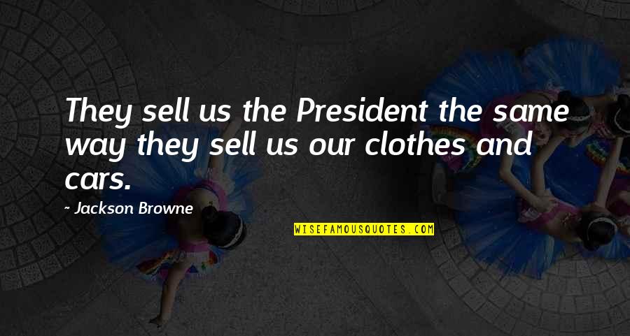 When You Stare Into The Void Quotes By Jackson Browne: They sell us the President the same way