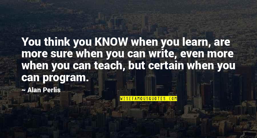 When You Teach Quotes By Alan Perlis: You think you KNOW when you learn, are