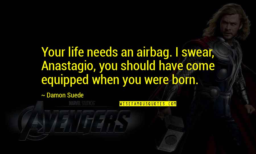 When You Were Born Quotes By Damon Suede: Your life needs an airbag. I swear, Anastagio,